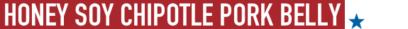 Honey Soy Chipotle Pork Belly